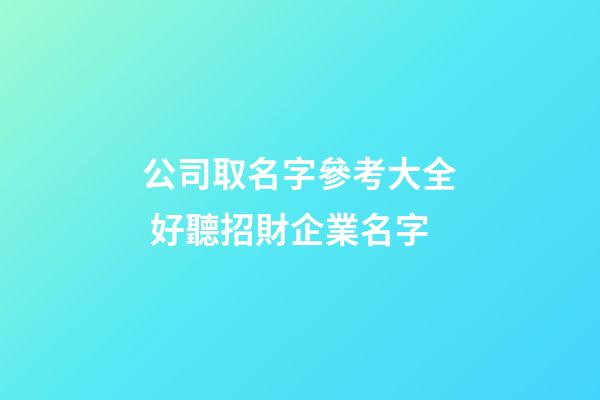 公司取名字參考大全 好聽招財企業名字-第1張-公司起名-玄機派